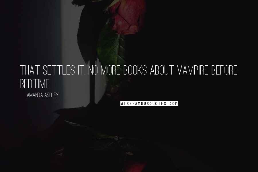 Amanda Ashley Quotes: That settles it, no more books about vampire before bedtime.