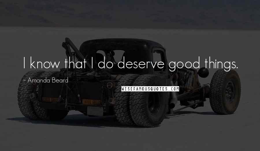 Amanda Beard Quotes: I know that I do deserve good things.