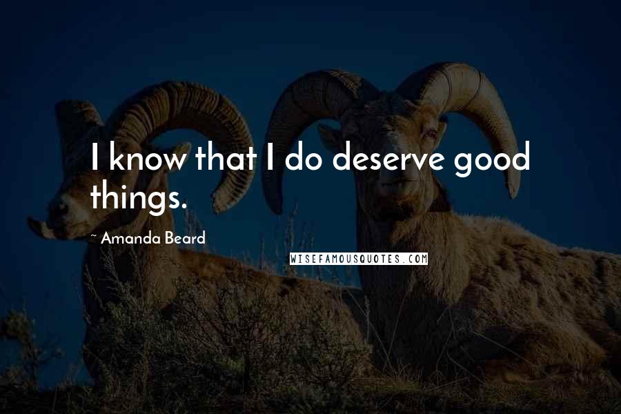 Amanda Beard Quotes: I know that I do deserve good things.