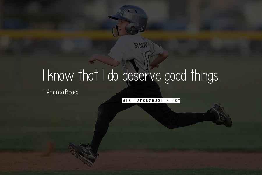 Amanda Beard Quotes: I know that I do deserve good things.