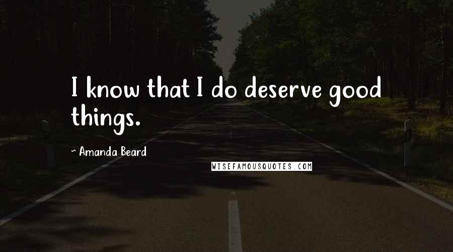 Amanda Beard Quotes: I know that I do deserve good things.