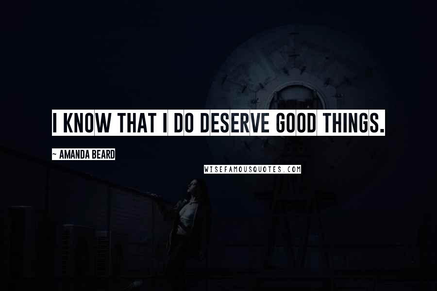 Amanda Beard Quotes: I know that I do deserve good things.