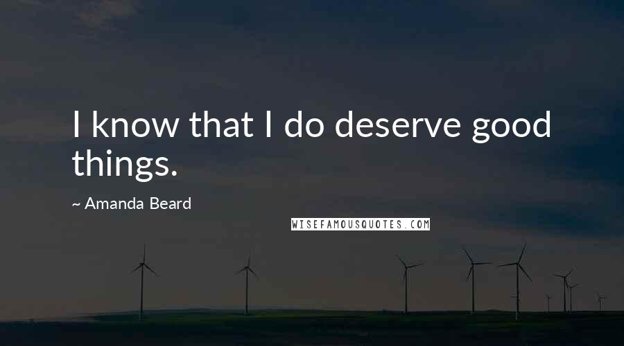 Amanda Beard Quotes: I know that I do deserve good things.