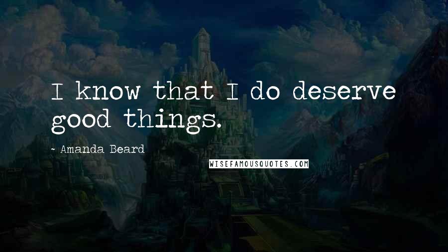 Amanda Beard Quotes: I know that I do deserve good things.
