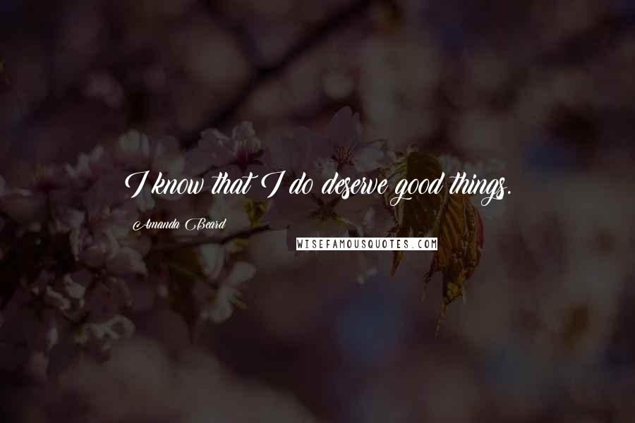 Amanda Beard Quotes: I know that I do deserve good things.