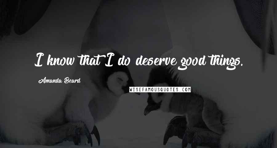 Amanda Beard Quotes: I know that I do deserve good things.