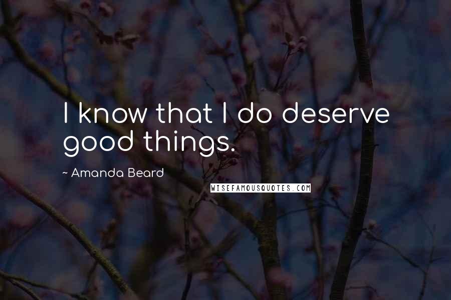 Amanda Beard Quotes: I know that I do deserve good things.