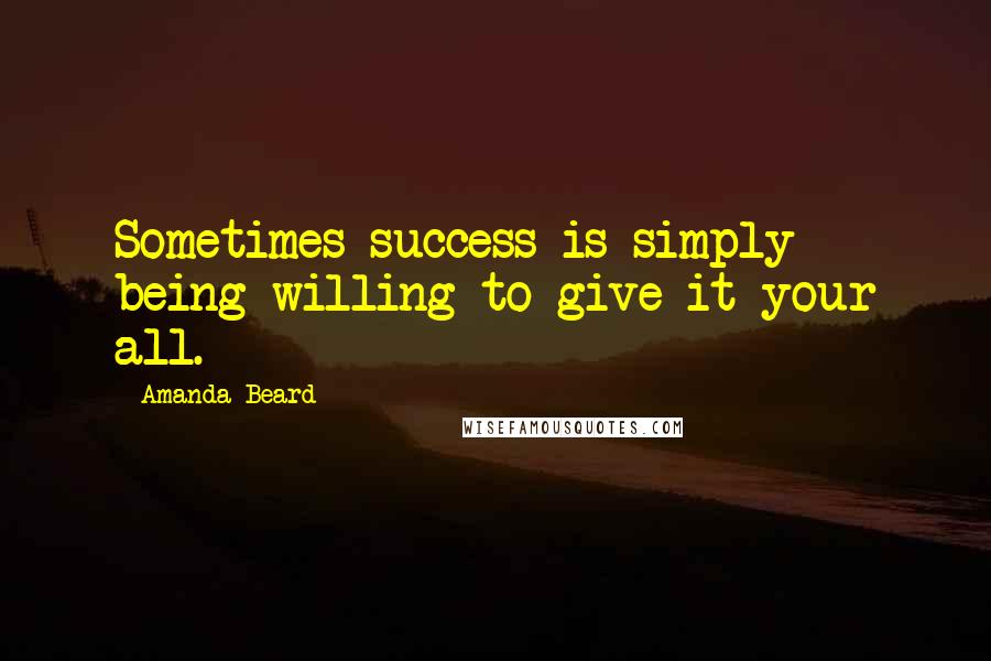 Amanda Beard Quotes: Sometimes success is simply being willing to give it your all.
