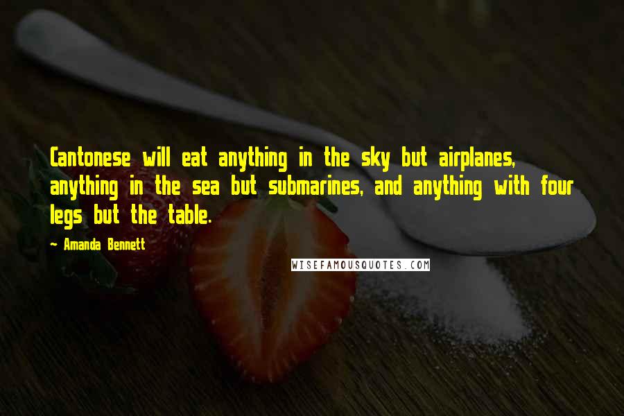 Amanda Bennett Quotes: Cantonese will eat anything in the sky but airplanes, anything in the sea but submarines, and anything with four legs but the table.