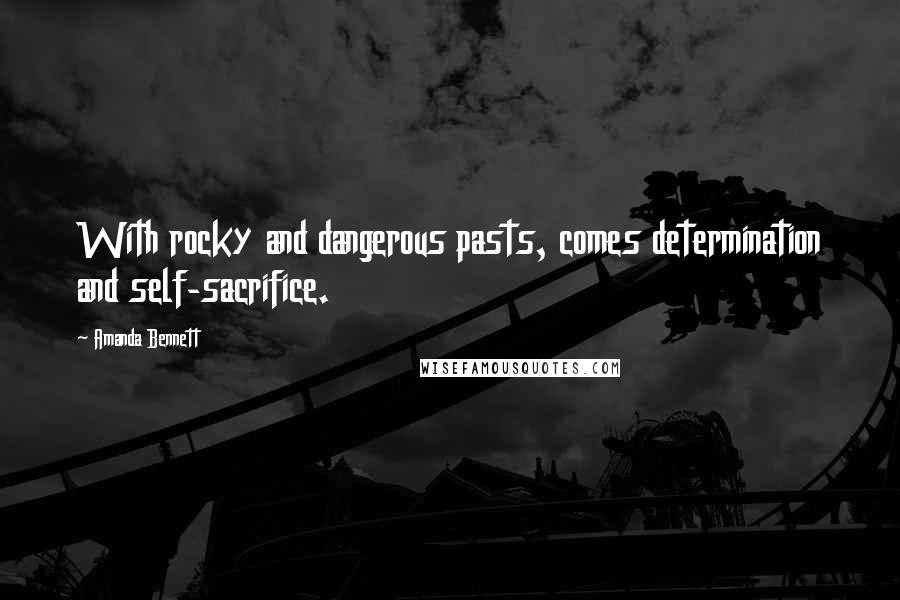 Amanda Bennett Quotes: With rocky and dangerous pasts, comes determination and self-sacrifice.