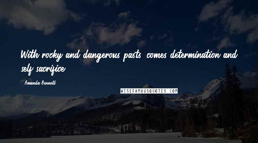 Amanda Bennett Quotes: With rocky and dangerous pasts, comes determination and self-sacrifice.