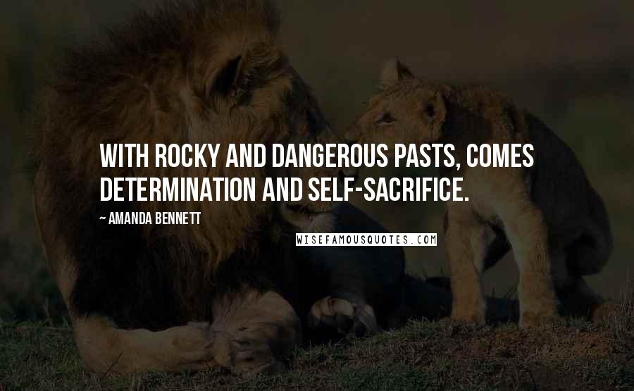 Amanda Bennett Quotes: With rocky and dangerous pasts, comes determination and self-sacrifice.