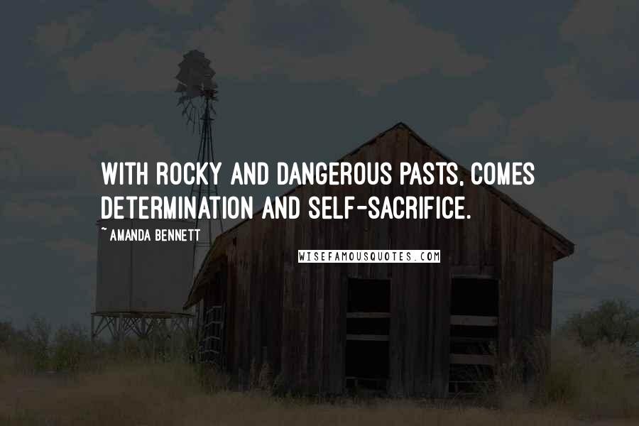 Amanda Bennett Quotes: With rocky and dangerous pasts, comes determination and self-sacrifice.