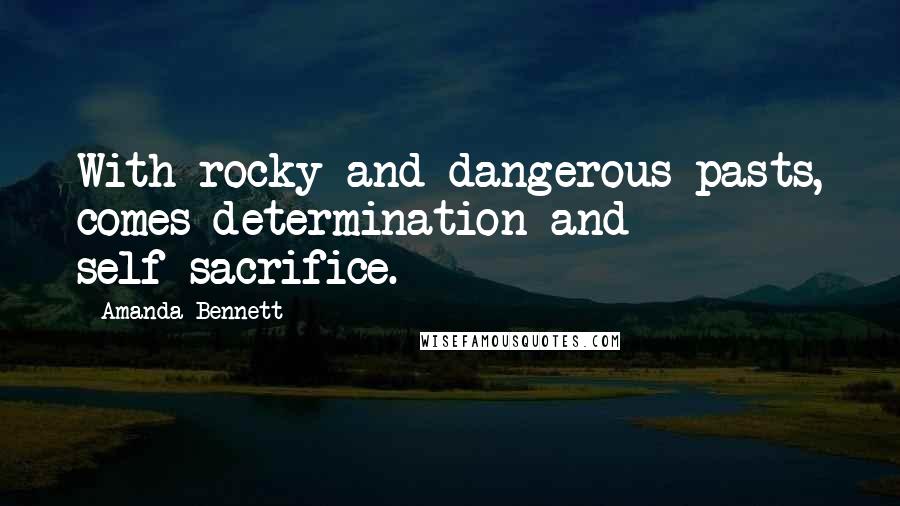 Amanda Bennett Quotes: With rocky and dangerous pasts, comes determination and self-sacrifice.