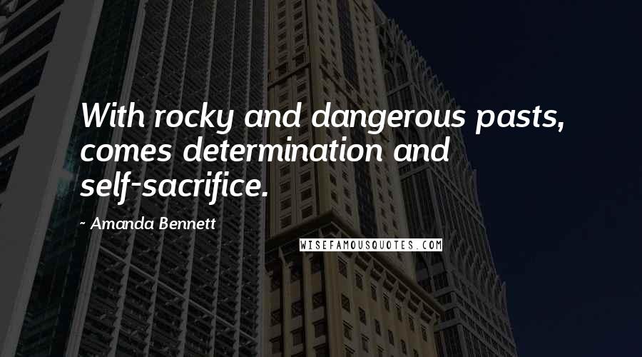 Amanda Bennett Quotes: With rocky and dangerous pasts, comes determination and self-sacrifice.