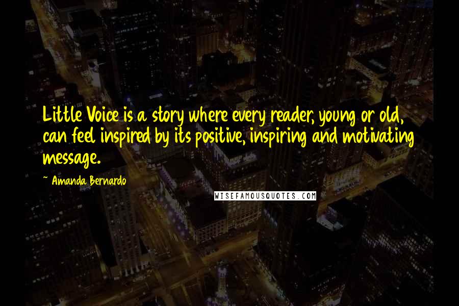 Amanda Bernardo Quotes: Little Voice is a story where every reader, young or old, can feel inspired by its positive, inspiring and motivating message.