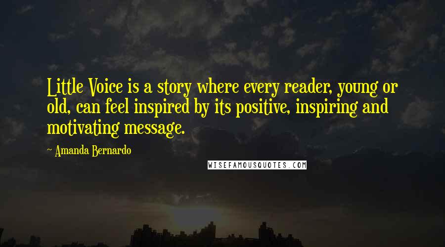 Amanda Bernardo Quotes: Little Voice is a story where every reader, young or old, can feel inspired by its positive, inspiring and motivating message.