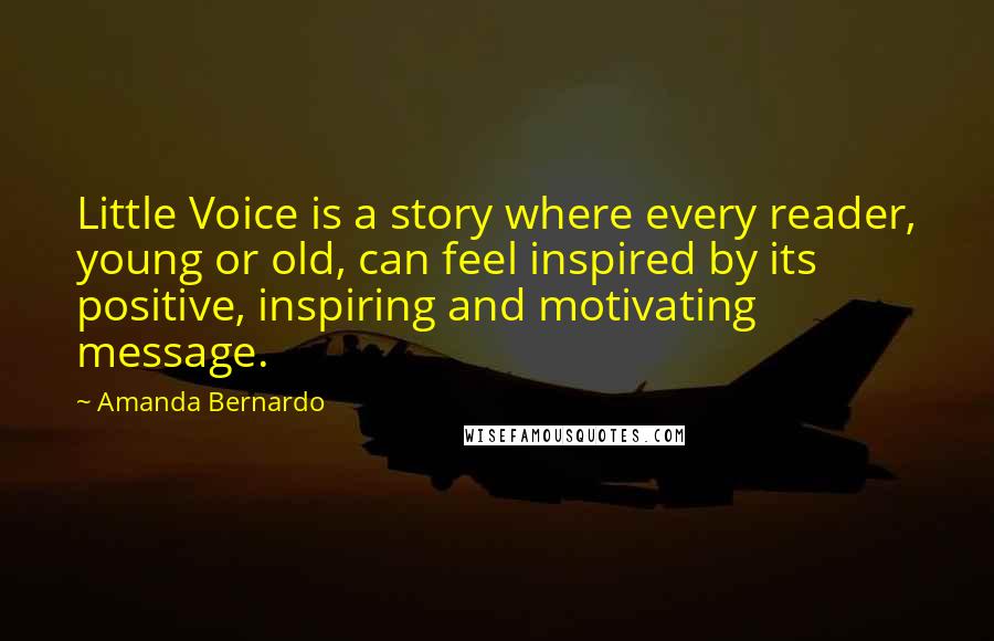 Amanda Bernardo Quotes: Little Voice is a story where every reader, young or old, can feel inspired by its positive, inspiring and motivating message.