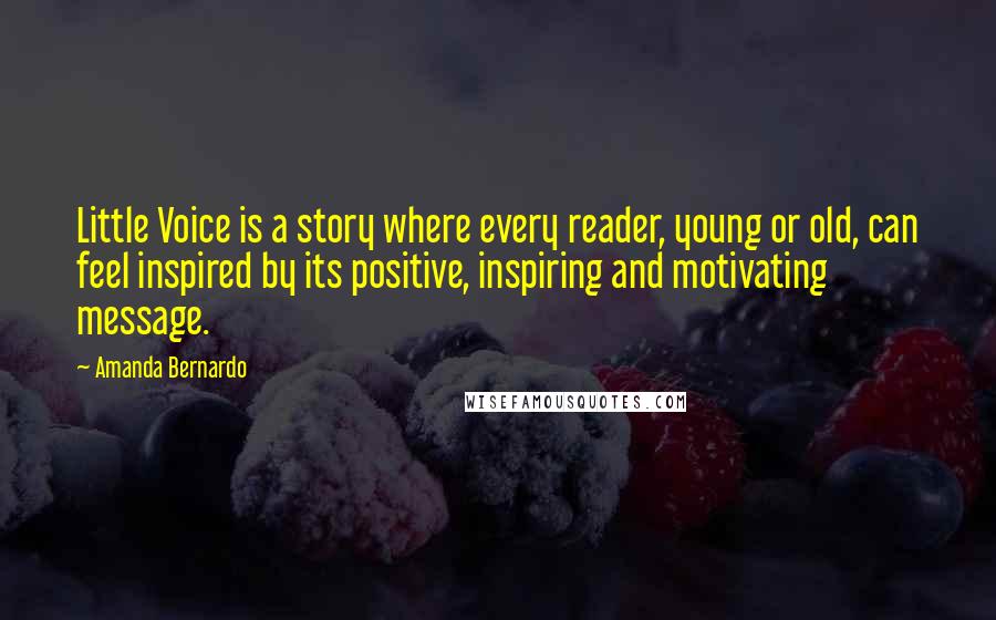 Amanda Bernardo Quotes: Little Voice is a story where every reader, young or old, can feel inspired by its positive, inspiring and motivating message.