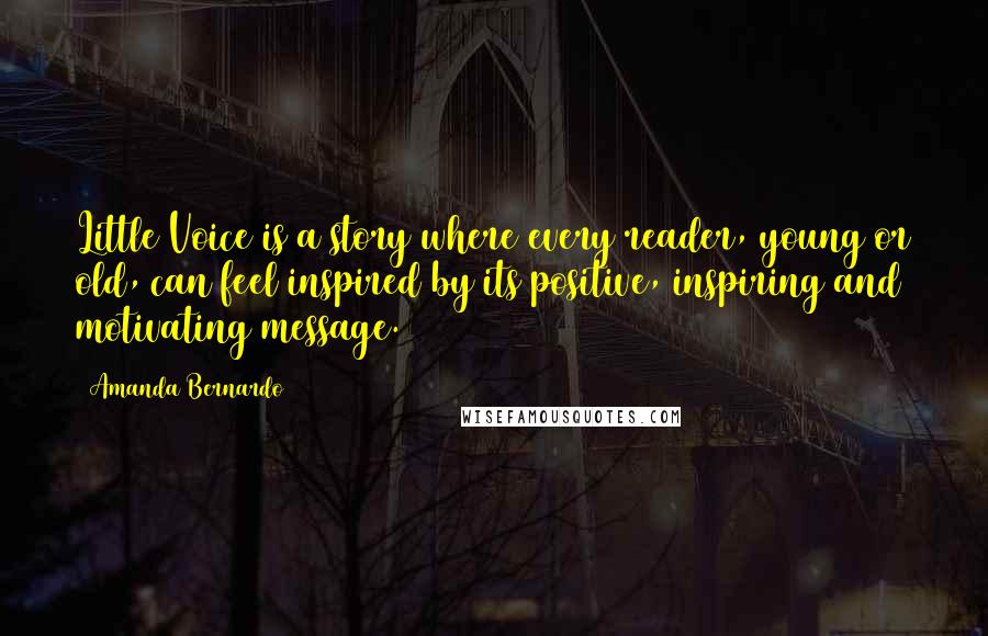 Amanda Bernardo Quotes: Little Voice is a story where every reader, young or old, can feel inspired by its positive, inspiring and motivating message.