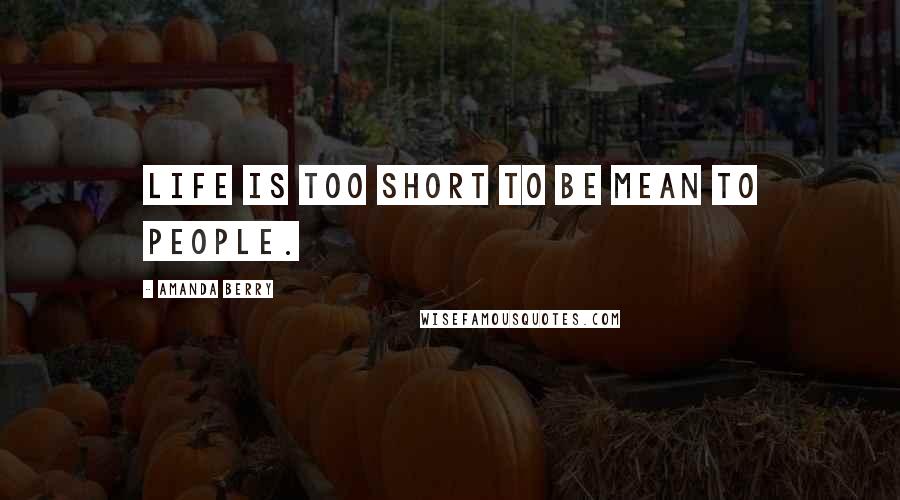 Amanda Berry Quotes: Life is too short to be mean to people.