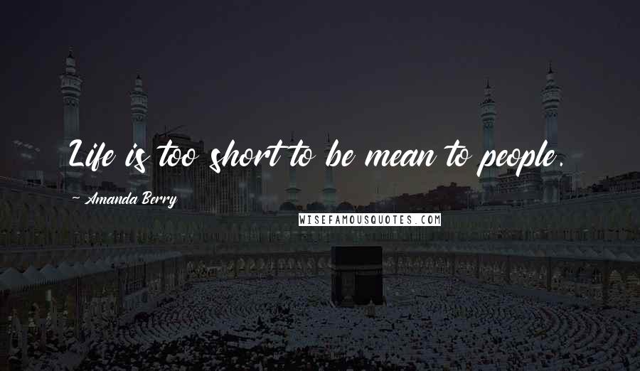 Amanda Berry Quotes: Life is too short to be mean to people.