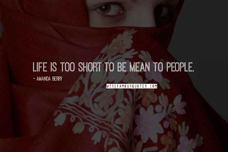 Amanda Berry Quotes: Life is too short to be mean to people.