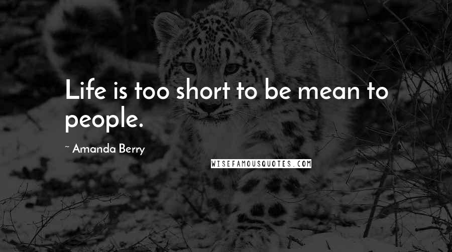 Amanda Berry Quotes: Life is too short to be mean to people.