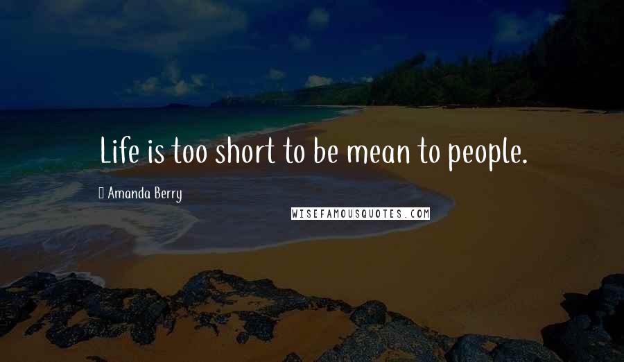 Amanda Berry Quotes: Life is too short to be mean to people.