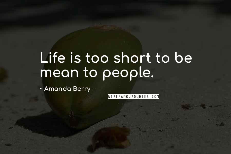 Amanda Berry Quotes: Life is too short to be mean to people.