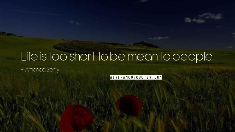 Amanda Berry Quotes: Life is too short to be mean to people.