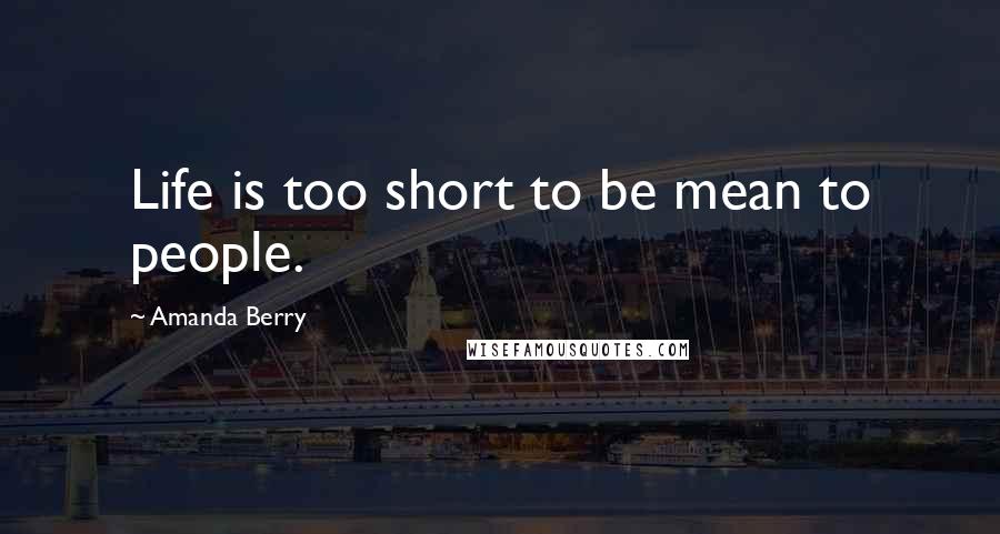 Amanda Berry Quotes: Life is too short to be mean to people.