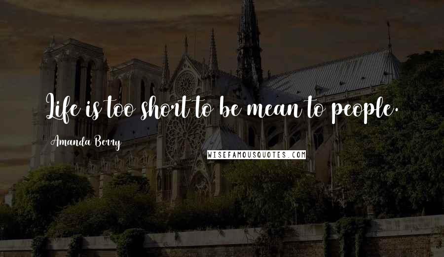 Amanda Berry Quotes: Life is too short to be mean to people.