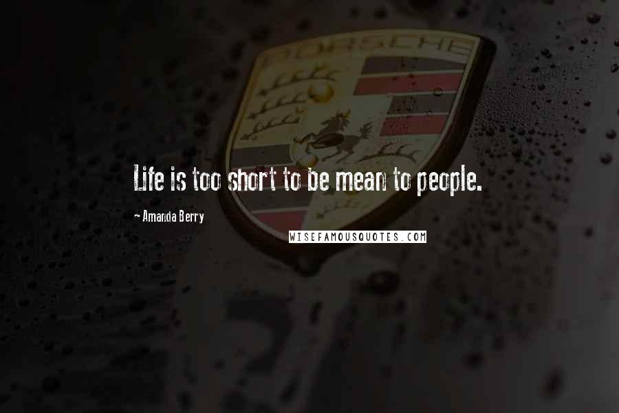 Amanda Berry Quotes: Life is too short to be mean to people.