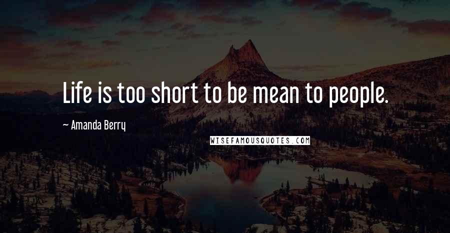 Amanda Berry Quotes: Life is too short to be mean to people.