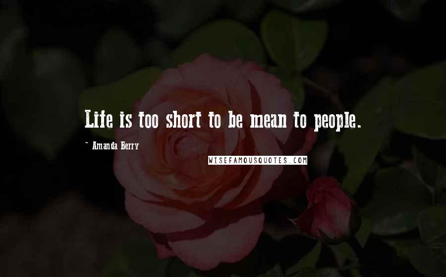 Amanda Berry Quotes: Life is too short to be mean to people.