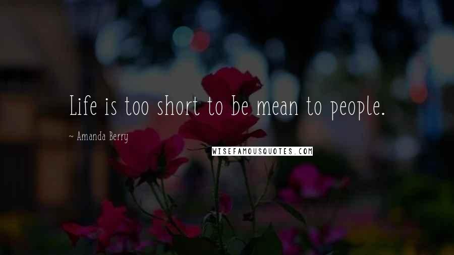 Amanda Berry Quotes: Life is too short to be mean to people.