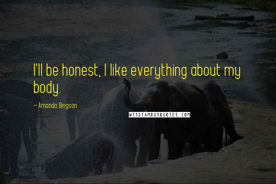 Amanda Bingson Quotes: I'll be honest, I like everything about my body.