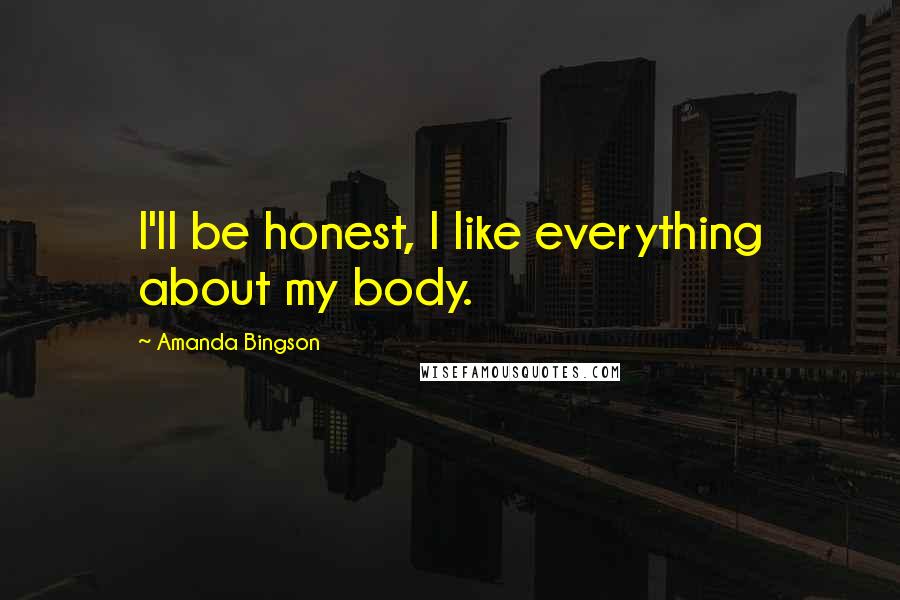 Amanda Bingson Quotes: I'll be honest, I like everything about my body.