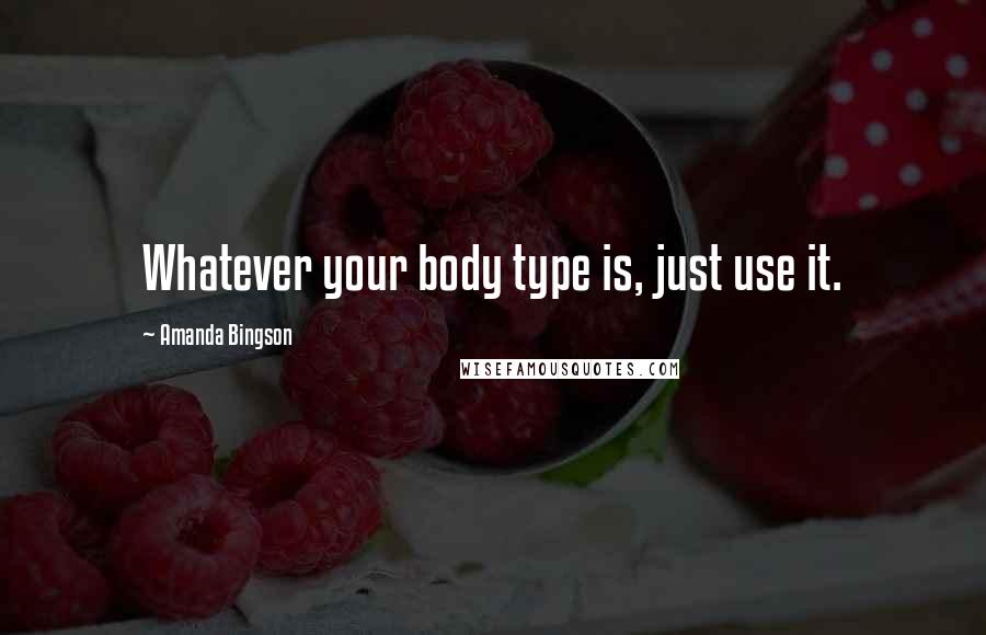 Amanda Bingson Quotes: Whatever your body type is, just use it.