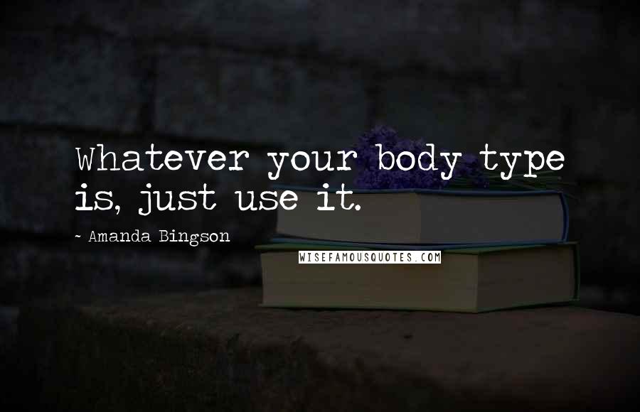 Amanda Bingson Quotes: Whatever your body type is, just use it.