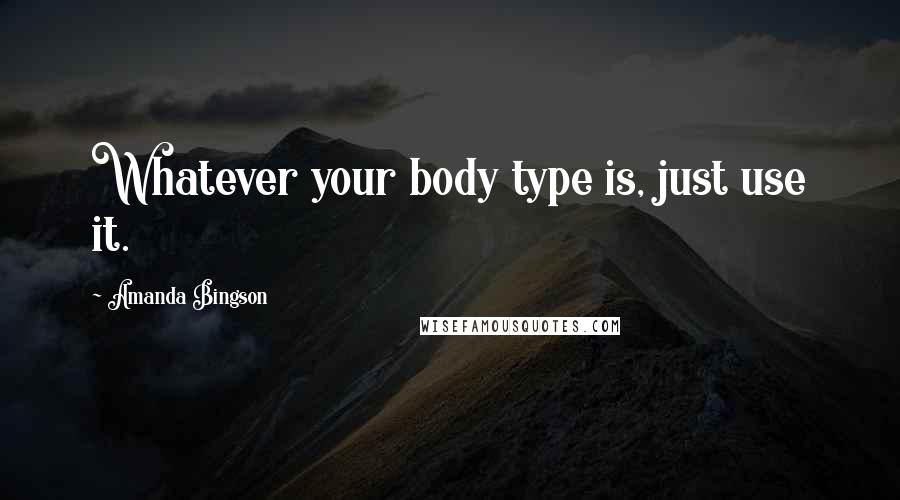 Amanda Bingson Quotes: Whatever your body type is, just use it.