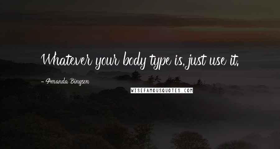 Amanda Bingson Quotes: Whatever your body type is, just use it.