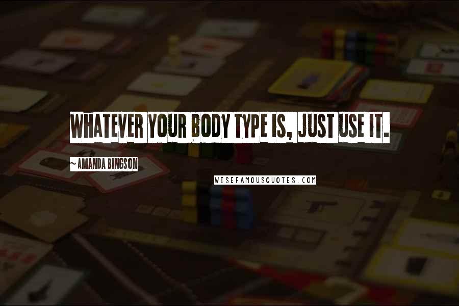 Amanda Bingson Quotes: Whatever your body type is, just use it.