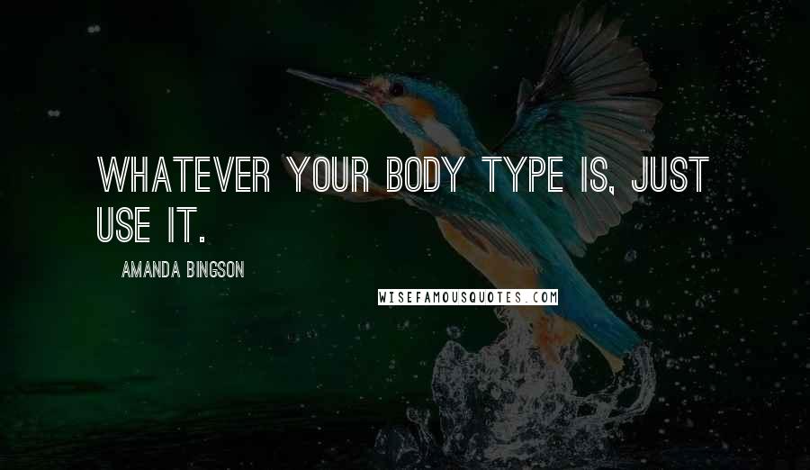 Amanda Bingson Quotes: Whatever your body type is, just use it.