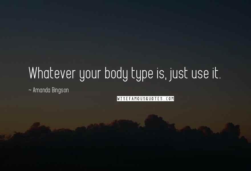 Amanda Bingson Quotes: Whatever your body type is, just use it.