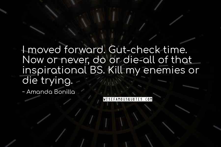 Amanda Bonilla Quotes: I moved forward. Gut-check time. Now or never, do or die-all of that inspirational BS. Kill my enemies or die trying.