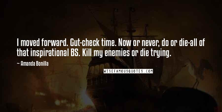 Amanda Bonilla Quotes: I moved forward. Gut-check time. Now or never, do or die-all of that inspirational BS. Kill my enemies or die trying.