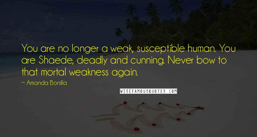 Amanda Bonilla Quotes: You are no longer a weak, susceptible human. You are Shaede, deadly and cunning. Never bow to that mortal weakness again.