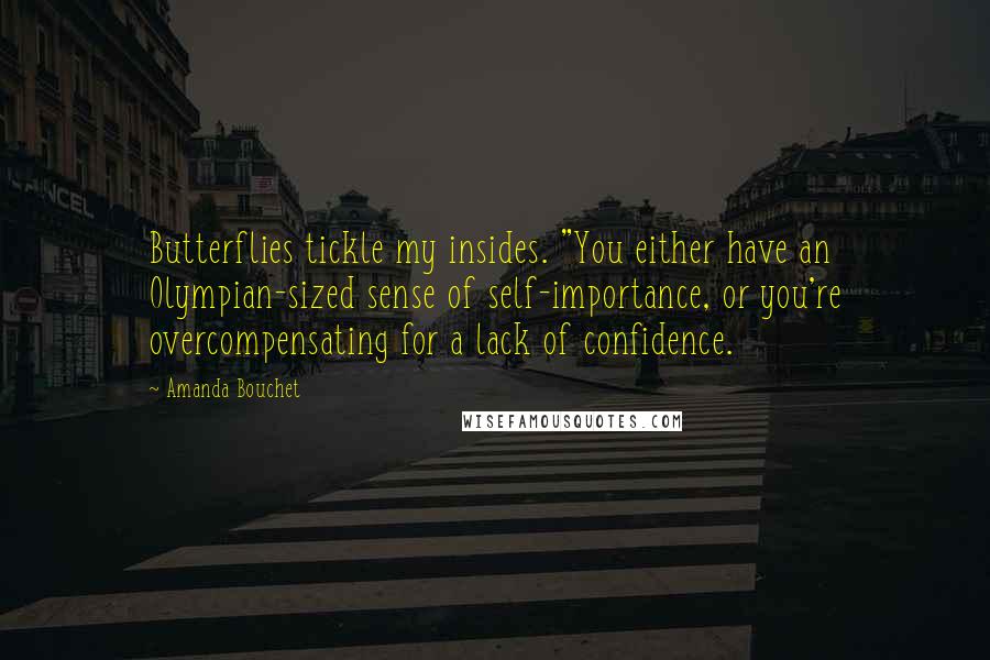 Amanda Bouchet Quotes: Butterflies tickle my insides. "You either have an Olympian-sized sense of self-importance, or you're overcompensating for a lack of confidence.